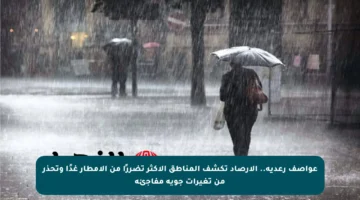 عواصف رعدية.. الأرصاد تكشف المناطق الأكثر تضررًا من الأمطار غدًا وتحذر من تغيرات جوية مفاجئة